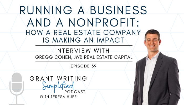 Running a Business AND a Nonprofit: How a Real Estate Company Is Making an Impact - Interview with Gregg Cohen, JWB Real Estate Capital - Teresa Huff, Grant Writing Simplified Podcast