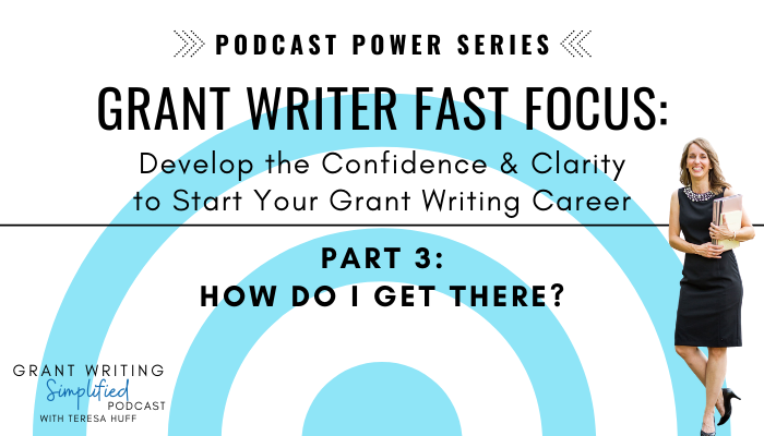 Part 3 - Grant Writer FAST Focus Podcast Power Series - Fast Track to Grant Writer - Teresa Huff, Grant Writing Simplified Podcast