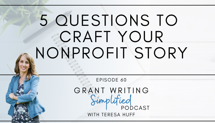 5 Questions for a More Compelling Nonprofit Story - Grant Writing Simplified Podcast, Teresa Huff