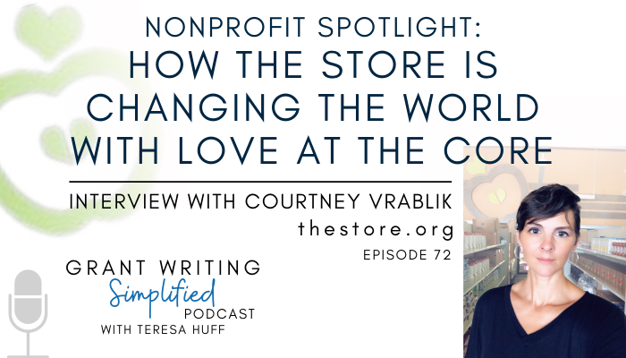 How The Store Is Changing the World with Love at the Core - Interview with Courtney Vrablik, Executive Director - Grant Writing Simplified Podcast with Teresa Huff, Episode 72