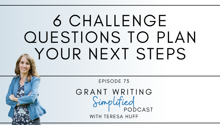 6 challenge questions to plan your next steps - Grant Writing Simplified with Teresa Huff, Episode 73