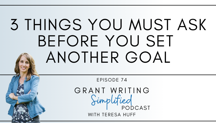 Ask these 3 things before you set a goal. Teresa Huff, Grant Writing Simplified Podcast