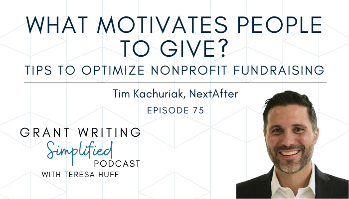 What motivates people to give? Tips to optimize nonprofit fundraising - Tim Kachuriak, Next After - Teresa Huff, Grant Writing Simplified Podcast Episode 75