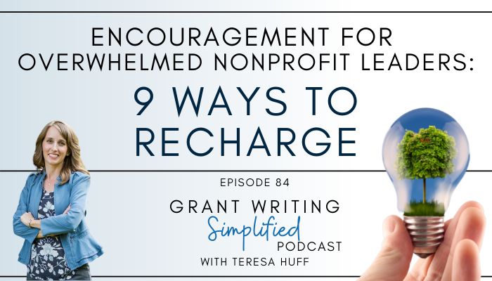 Encouragement for overwhelmed nonprofit leaders - 9 ways to recharge - Grant Writing Simplified Podcast with Teresa Huff, Episode 84