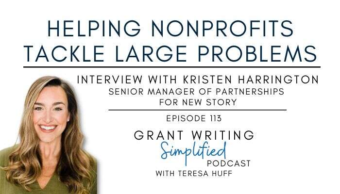 Helping Nonprofits Tackle Large Problems - Interview with Kristen Harrigton - Grant Writing Simplified Teresa Huff, Episode 113