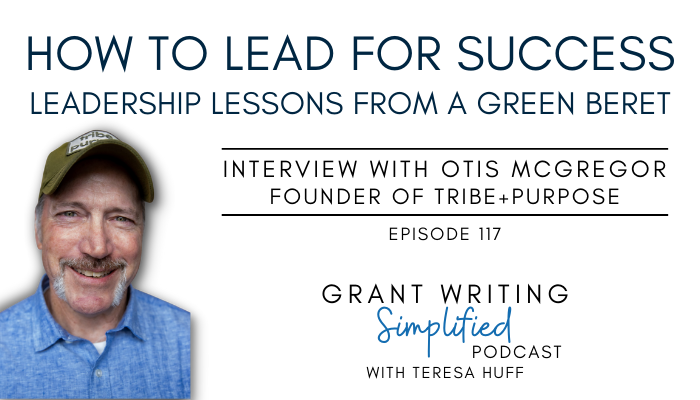 Leadership Lessons from a Green Beret: How to Lead for Success - Interview with Otis McGregor- Grant Writing Simplified Teresa Huff, Episode 117