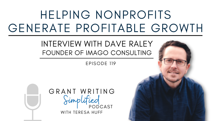 Helping Nonprofits Generate Profitable Growth- Interview with Dave Raley, Grant Writing Simplified with Teresa Huff, Episode 119