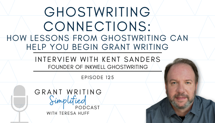How Lessons From Ghostwriting Can Help You Begin Grant Writing- Interview with Kent Sanders, Grant Writing Simplified with Teresa Huff, Episode 125
