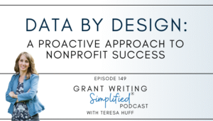 Data by Design: A Proactive Approach to Nonprofit Success, Grant Writing Simplified with Teresa Huff, Episode 149